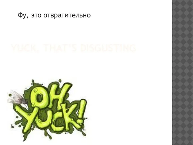 YUCK, THAT’S DISGUSTING Фу, это отвратительно