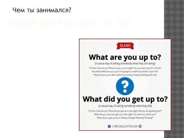 WHAT DID YOU GET UP TO? Чем ты занимался?