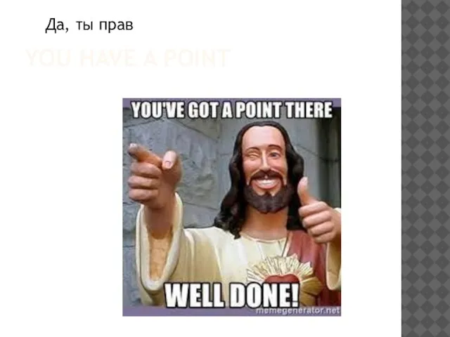 YOU HAVE A POINT Да, ты прав