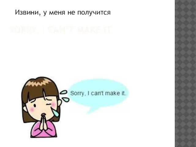 SORRY, I CAN’T MAKE IT Извини, у меня не получится