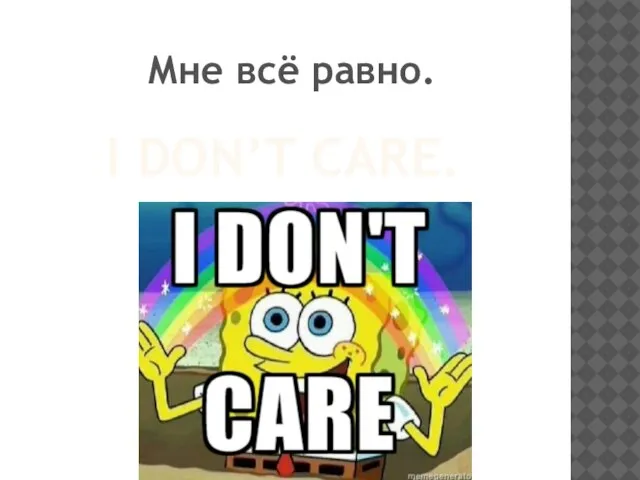 I DON’T CARE. Мне всё равно.