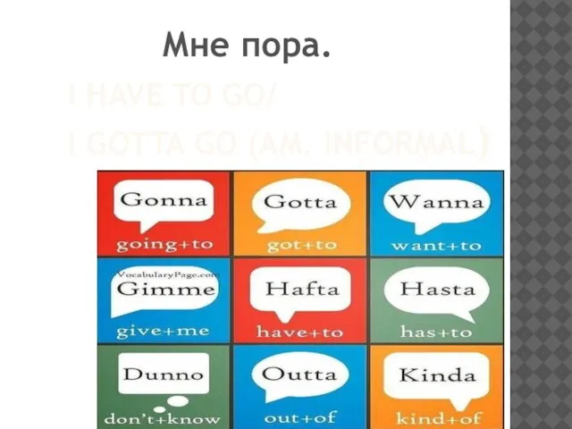 I HAVE TO GO/ I GOTTA GO (AM. INFORMAL) Мне пора.