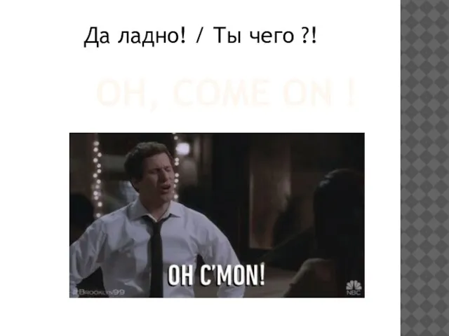 OH, COME ON ! Да ладно! / Ты чего ?!