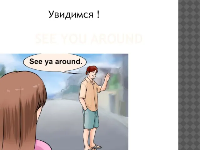 SEE YOU AROUND Увидимся !