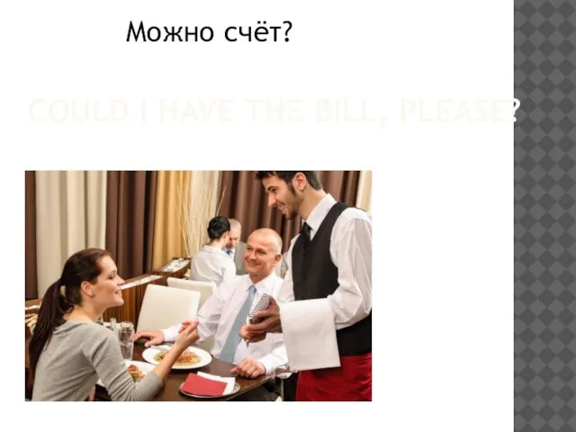 COULD I HAVE THE BILL, PLEASE? Можно счёт?