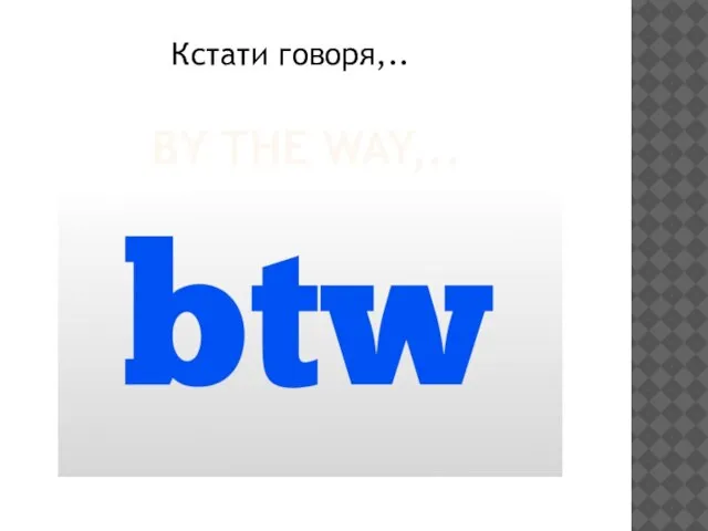 BY THE WAY,.. Кстати говоря,..