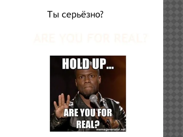 ARE YOU FOR REAL? Ты серьёзно?
