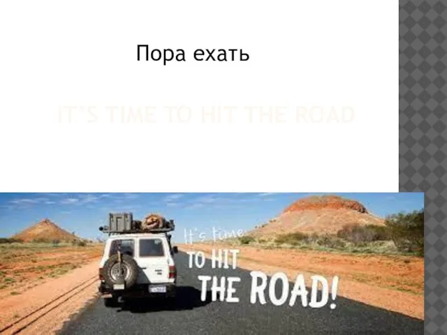 IT’S TIME TO HIT THE ROAD Пора ехать