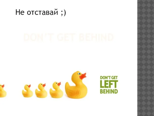 DON’T GET BEHIND Не отставай ;)