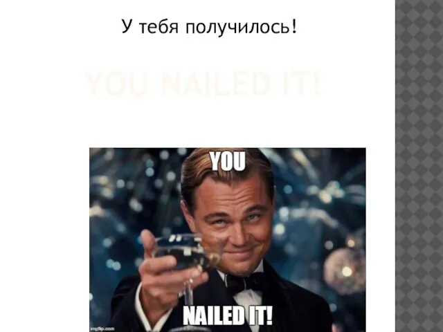 YOU NAILED IT! У тебя получилось!