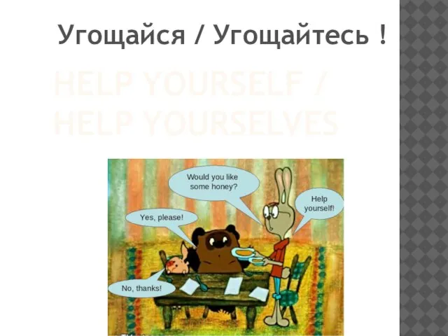 HELP YOURSELF / HELP YOURSELVES Угощайся / Угощайтесь !