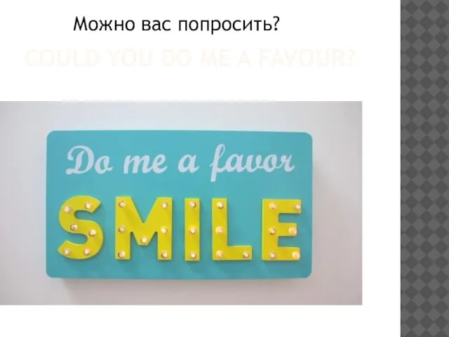 COULD YOU DO ME A FAVOUR? Можно вас попросить?