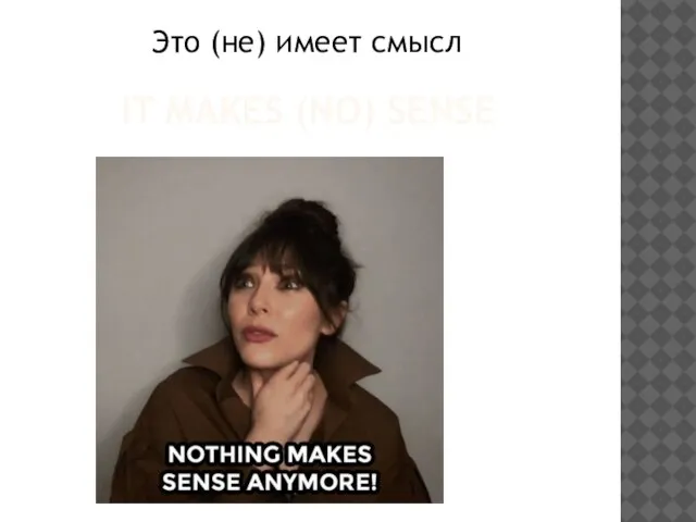 IT MAKES (NO) SENSE Это (не) имеет смысл