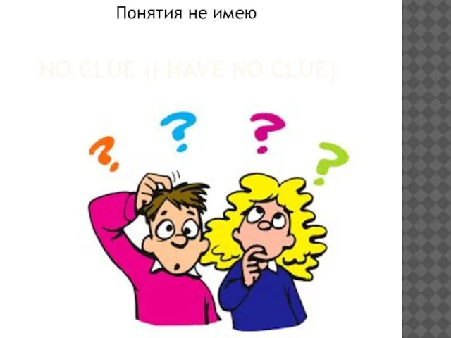 NO CLUE (I HAVE NO CLUE) Понятия не имею