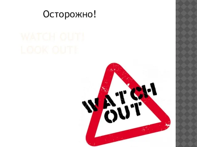 WATCH OUT! LOOK OUT! Осторожно!