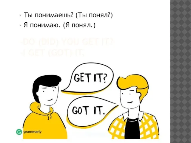 -DO (DID) YOU GET IT? -I GET (GOT) IT. - Ты понимаешь?