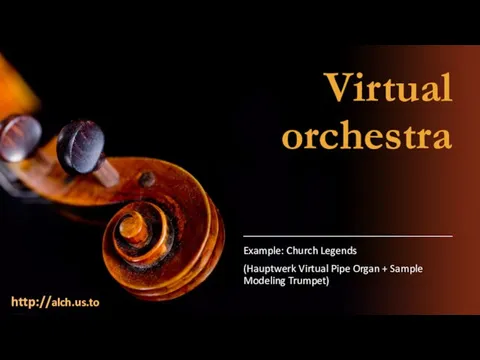 Virtual orchestra Example: Church Legends (Hauptwerk Virtual Pipe Organ + Sample Modeling Trumpet) http://alch.us.to