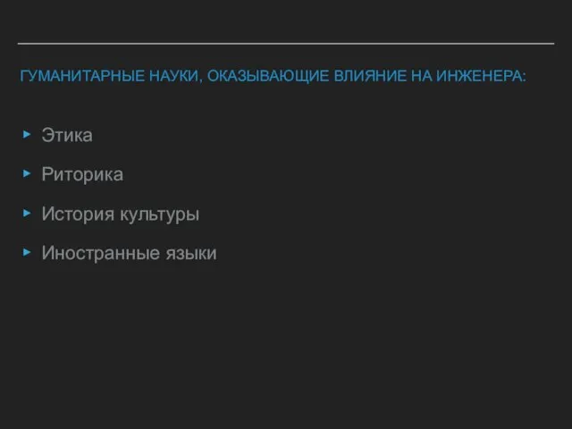 ГУМАНИТАРНЫЕ НАУКИ, ОКАЗЫВАЮЩИЕ ВЛИЯНИЕ НА ИНЖЕНЕРА: Этика Риторика История культуры Иностранные языки