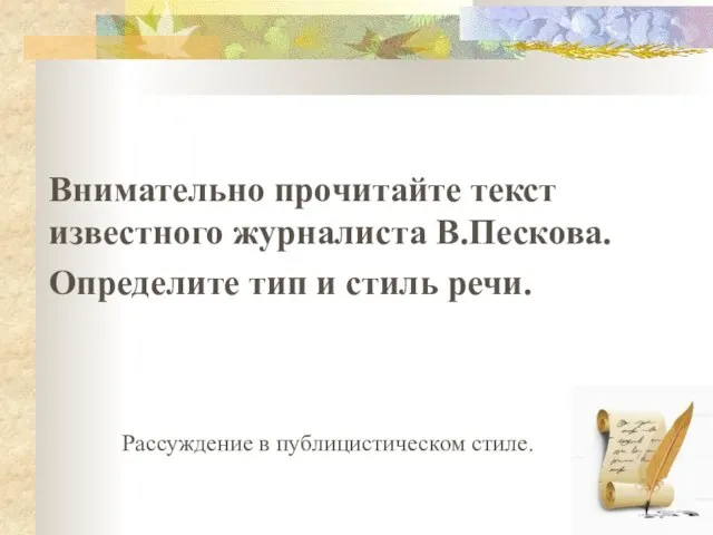 Внимательно прочитайте текст известного журналиста В.Пескова. Определите тип и стиль речи. Рассуждение в публицистическом стиле.