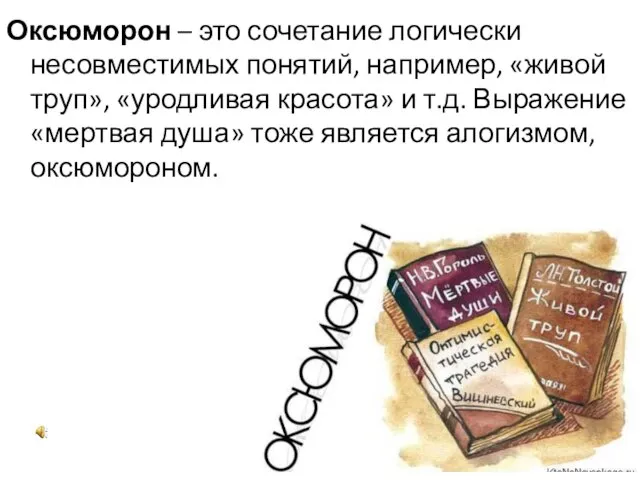 Оксюморон – это сочетание логически несовместимых понятий, например, «живой труп», «уродливая красота»