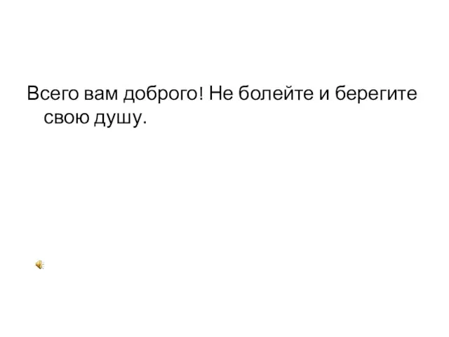 Всего вам доброго! Не болейте и берегите свою душу.