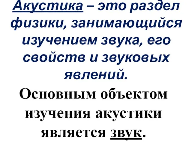 Акустика – это раздел физики, занимающийся изучением звука, его свойств и звуковых