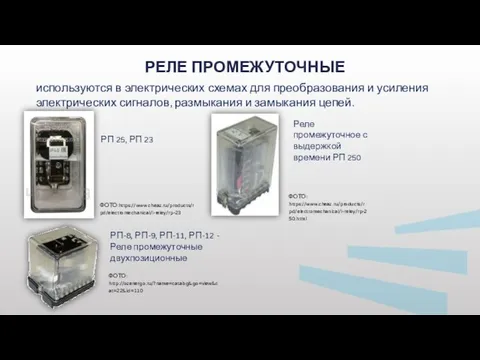 РЕЛЕ ПРОМЕЖУТОЧНЫЕ ФОТО:https://www.cheaz.ru/products/rpd/electromechanical/i-reley/rp-23 ФОТО: https://www.cheaz.ru/products/rpd/electromechanical/i-reley/rp-250.html РП 25, РП 23 используются в электрических