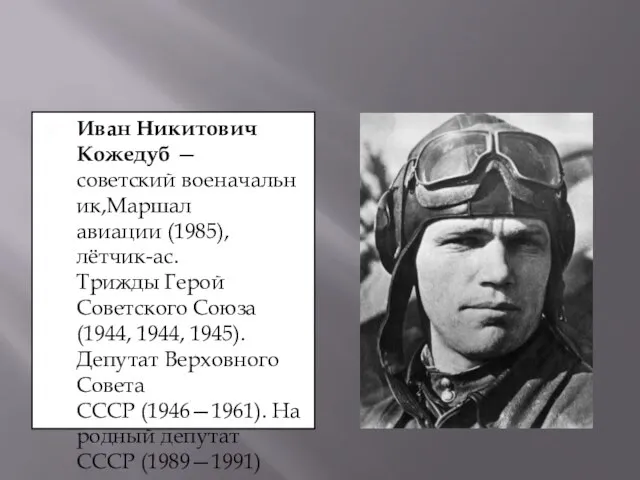 Иван Никитович Кожедуб —советский военачальник,Маршал авиации (1985), лётчик-ас. Трижды Герой Советского Союза(1944,