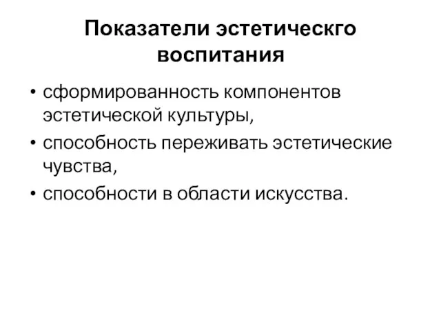 Показатели эстетическго воспитания сформированность компонентов эстетической культуры, способность переживать эстетические чувства, способности в области искусства.