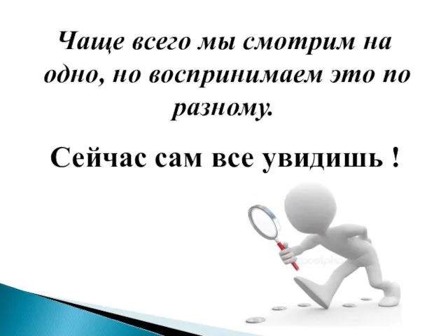 Чаще всего мы смотрим на одно, но воспринимаем это по разному. Сейчас сам все увидишь !