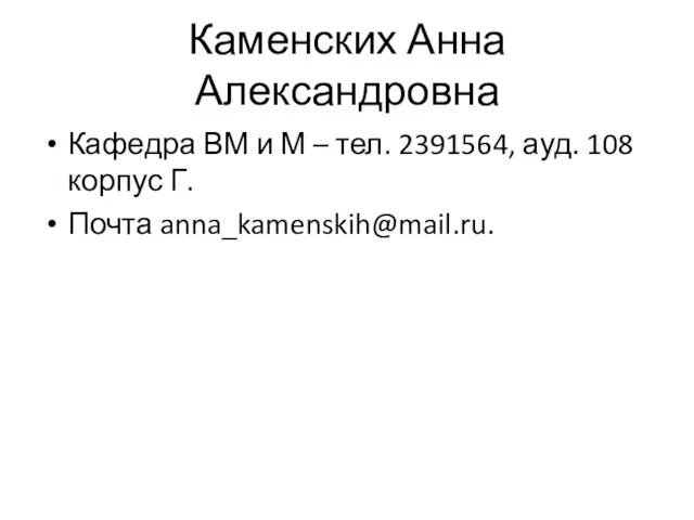 Каменских Анна Александровна Кафедра ВМ и М – тел. 2391564, ауд. 108 корпус Г. Почта anna_kamenskih@mail.ru.