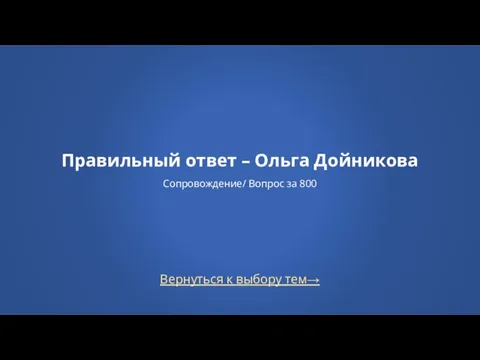 Вернуться к выбору тем→ Правильный ответ – Ольга Дойникова Сопровождение/ Вопрос за 800