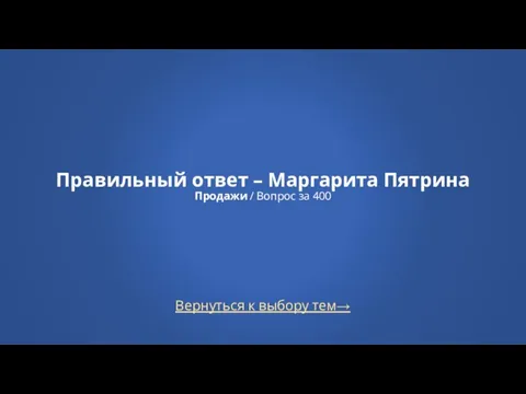 Вернуться к выбору тем→ Правильный ответ – Маргарита Пятрина Продажи / Вопрос за 400