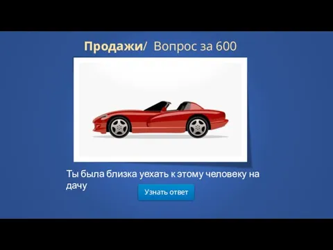 Узнать ответ Продажи/ Вопрос за 600 Ты была близка уехать к этому человеку на дачу