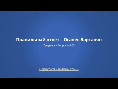 Вернуться к выбору тем→ Правильный ответ – Оганес Вартанян Продажи / Вопрос за 800