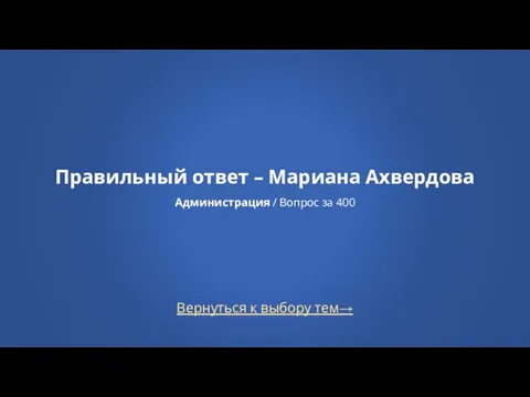 Вернуться к выбору тем→ Правильный ответ – Мариана Ахвердова Администрация / Вопрос за 400