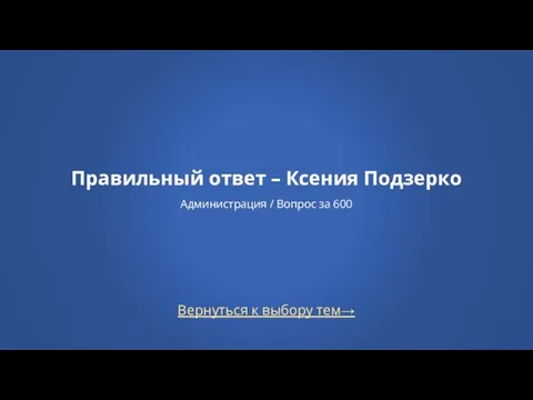 Вернуться к выбору тем→ Правильный ответ – Ксения Подзерко Администрация / Вопрос за 600