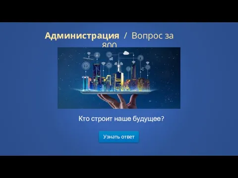 Узнать ответ Администрация / Вопрос за 800 Кто строит наше будущее?