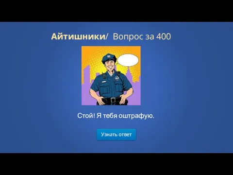 Узнать ответ Айтишники/ Вопрос за 400 Стой! Я тебя оштрафую.