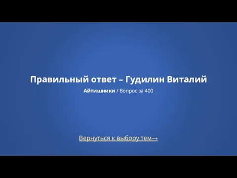 Вернуться к выбору тем→ Правильный ответ – Гудилин Виталий Айтишники / Вопрос за 400