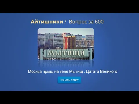 Узнать ответ Айтишники / Вопрос за 600 Москва прыщ на теле Мытищ . Цитата Великого