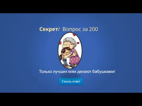 Узнать ответ Секрет/ Вопрос за 200 Только лучших мам делают бабушками!