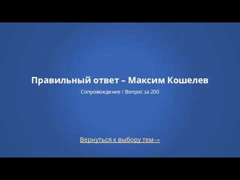 Правильный ответ – Максим Кошелев Сопровождение / Вопрос за 200 Вернуться к выбору тем→