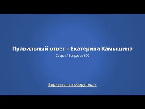 Вернуться к выбору тем→ Правильный ответ – Екатерина Камышина Секрет / Вопрос за 600