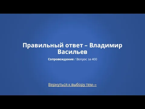 Вернуться к выбору тем→ Правильный ответ – Владимир Васильев Сопровождение / Вопрос за 400