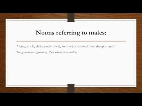 Nouns referring to males: king, uncle, drake (male duck), wether (a castrated