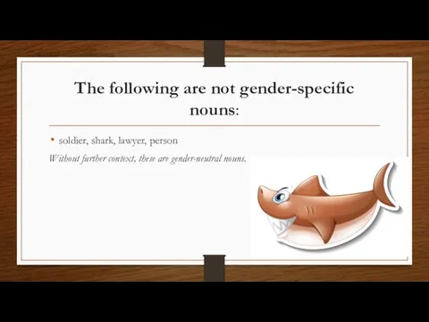 The following are not gender-specific nouns: soldier, shark, lawyer, person Without further
