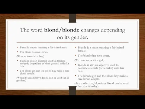 The word blond/blonde changes depending on its gender. Blond is a noun