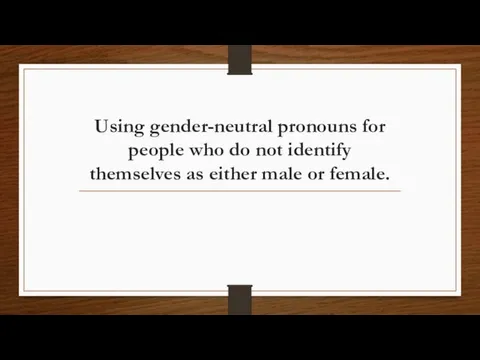 Using gender-neutral pronouns for people who do not identify themselves as either male or female.