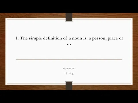 1. The simple definition of a noun is: a person, place or